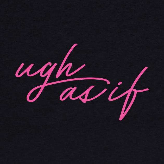 Ugh As If by Baddest Shirt Co.